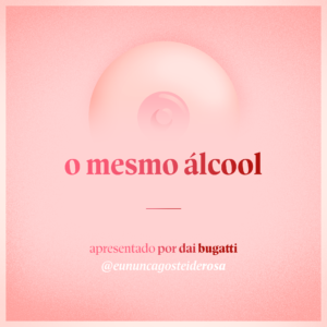 imagem de um seio pela metade como logo do podcast mais a frase "o mesmo álcool" e "apresentado por dai bugatti" e @eununcagosteiderosa