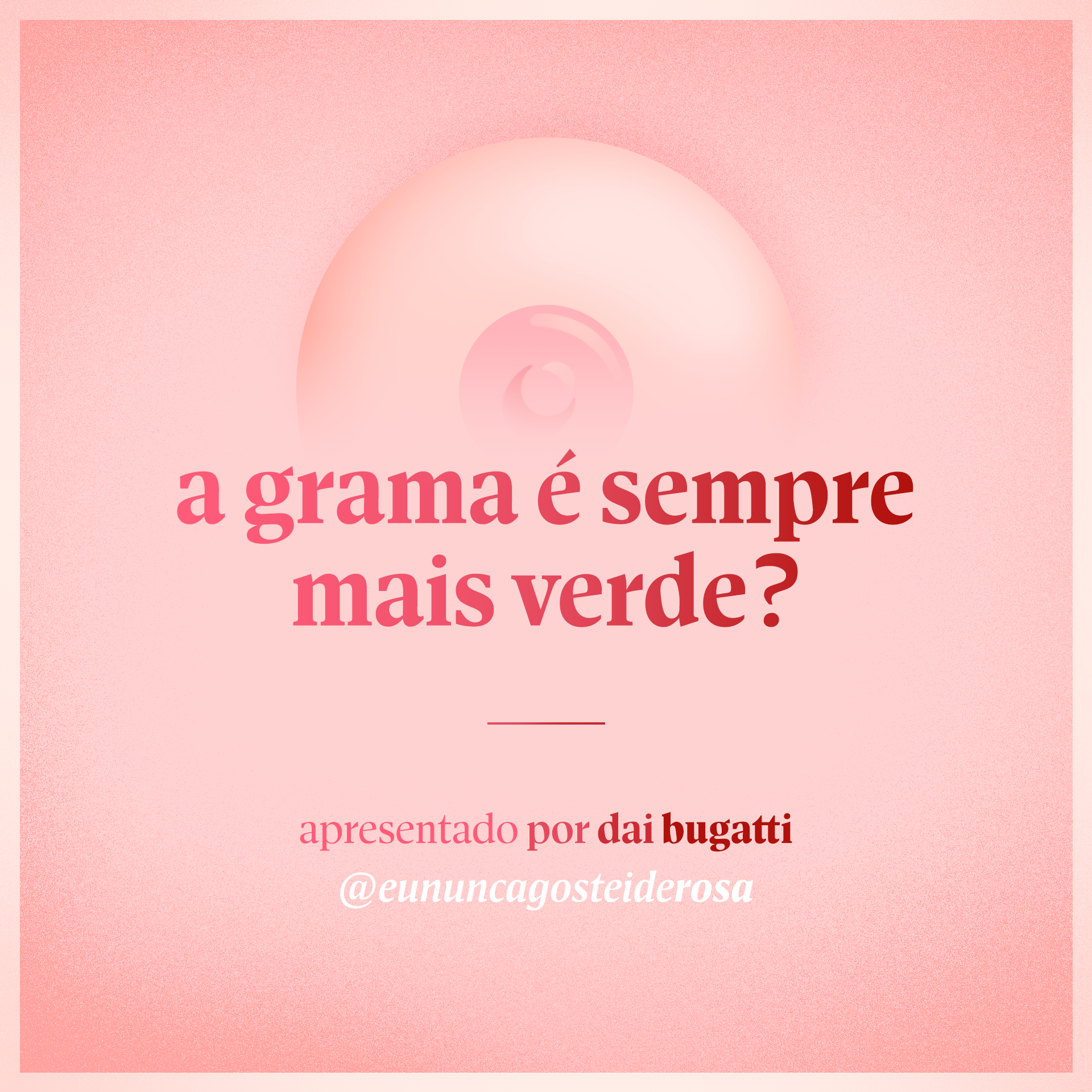 imagem de um seio pela metade como logo do podcast mais a frase "a grama é sempre mais verde?" e "apresentado por dai bugatti" e @eununcagosteiderosa