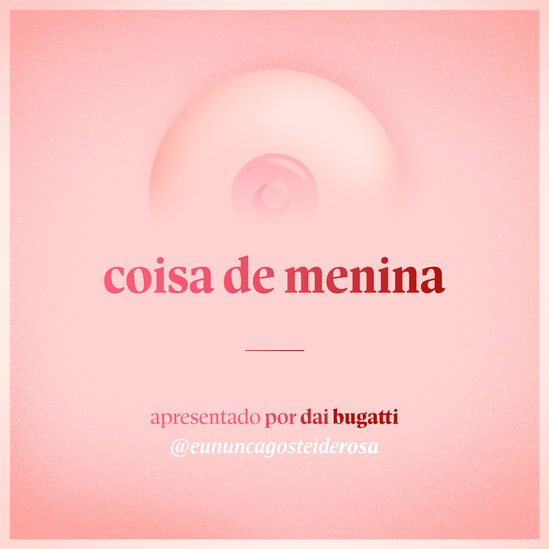 imagem de um seio pela metade como logo do podcast mais a frase "coisa de menina" e "apresentado por dai bugatti" e @eununcagosteiderosa