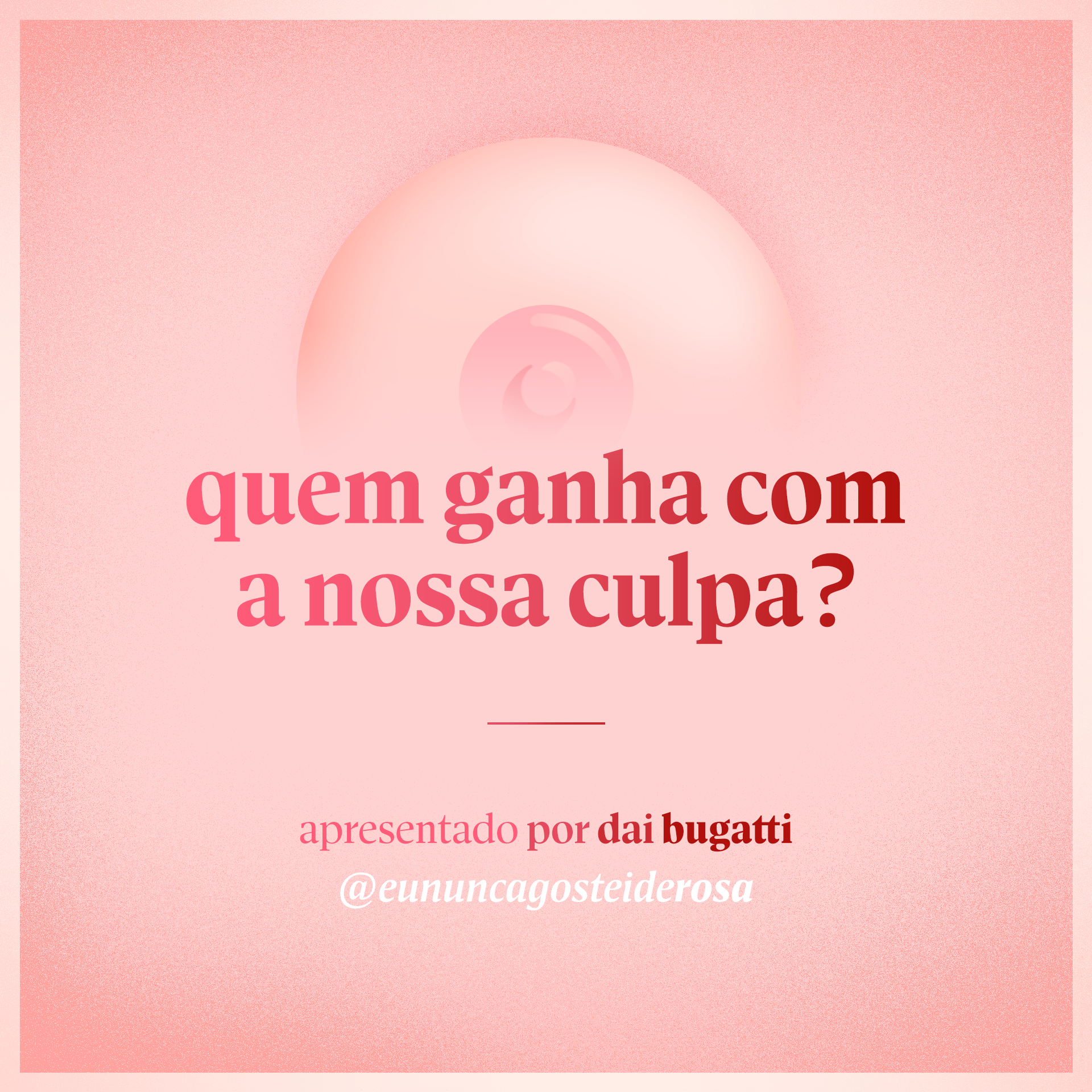 imagem de um seio pela metade como logo do podcast mais a frase "quem ganha com a nossa culpa?" e "apresentado por dai bugatti" e @eununcagosteiderosa