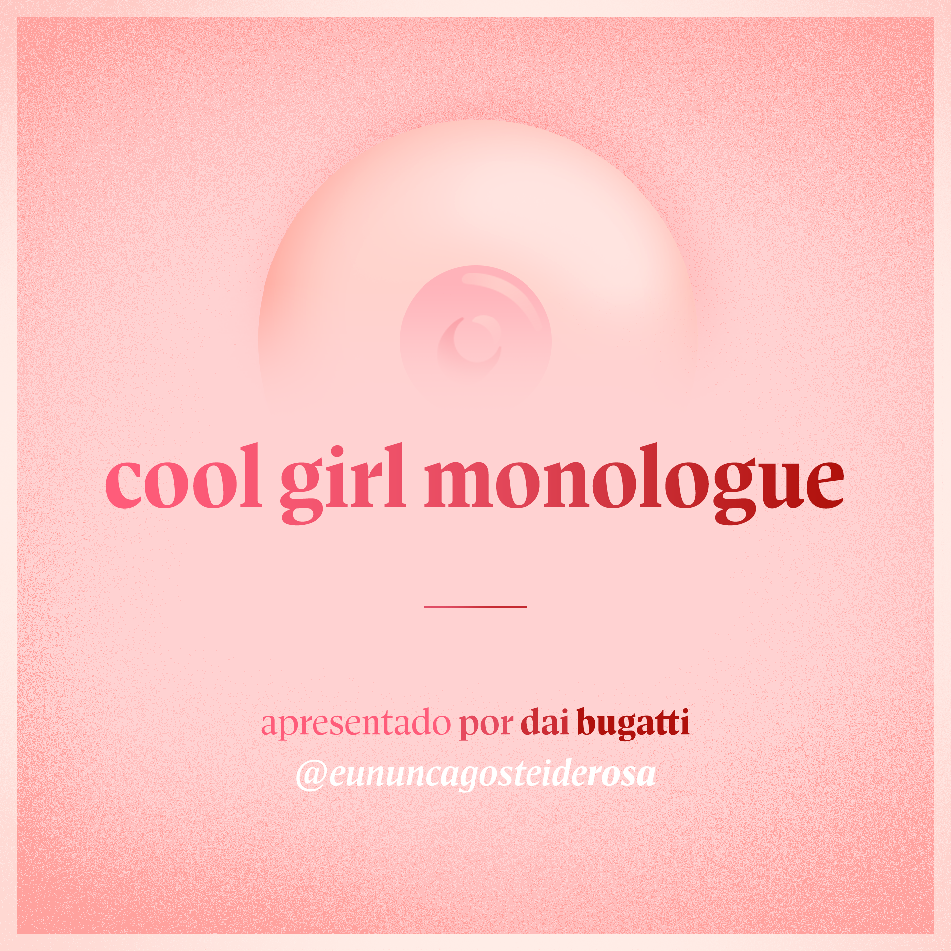 imagem de um seio pela metade como logo do podcast mais a frase "cool girl monologue" e "apresentado por dai bugatti" e @eununcagosteiderosa