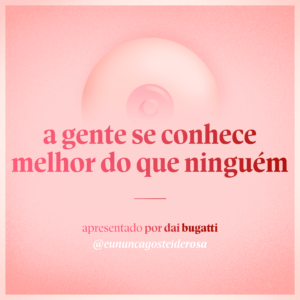 imagem de um seio pela metade como logo do podcast mais a frase "a gente se conhece melhor do que ninguém" e "apresentado por dai bugatti" e @eununcagosteiderosa