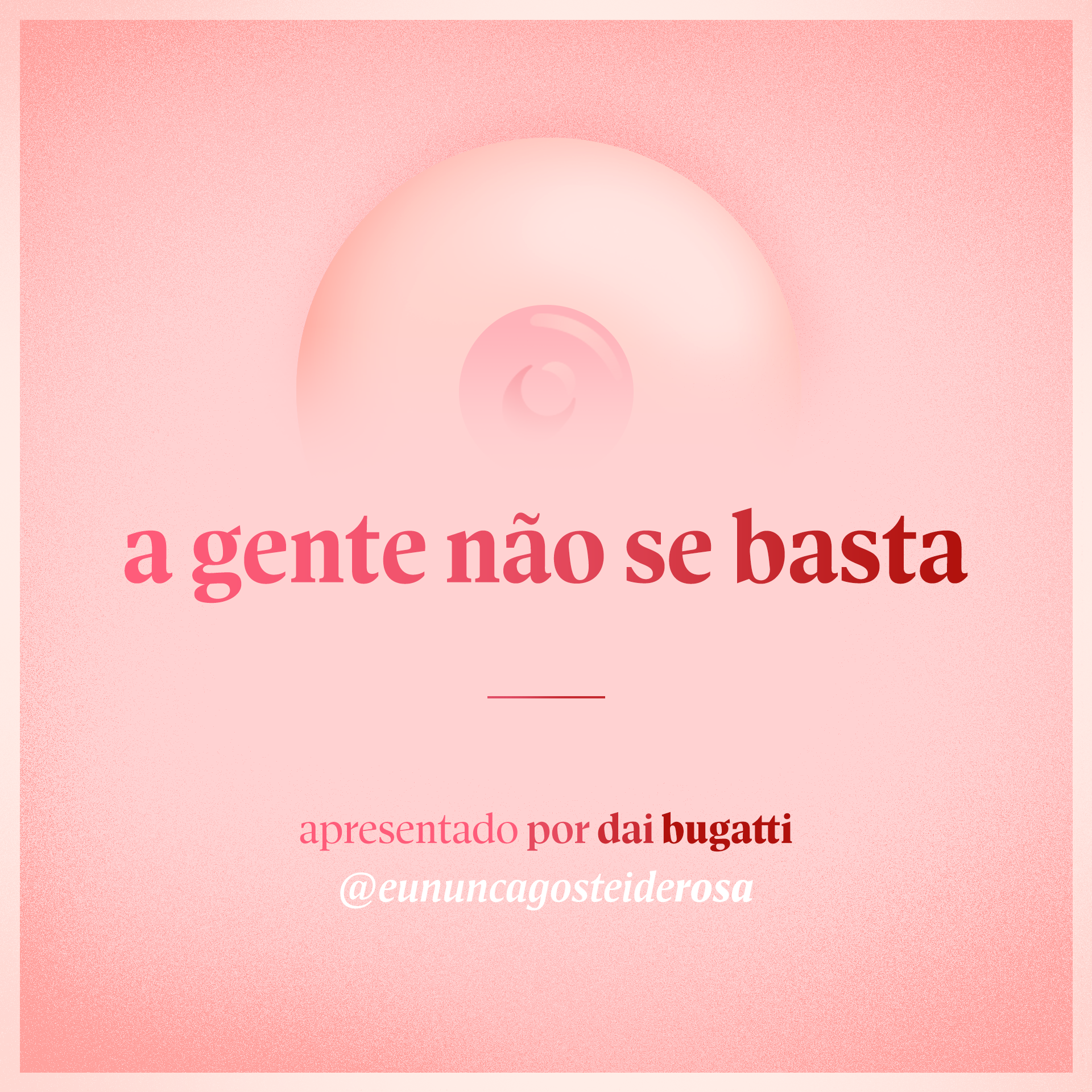 imagem de um seio pela metade como logo do podcast mais a frase "a gente não se basta" e "apresentado por dai bugatti" e @eununcagosteiderosa