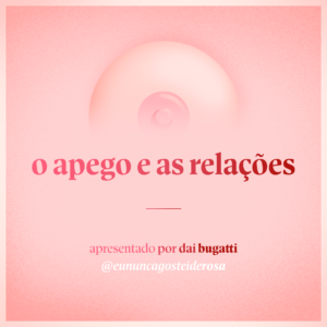 imagem de um seio pela metade como logo do podcast mais a frase "o apego e as relações" e "apresentado por dai bugatti" e @eununcagosteiderosa