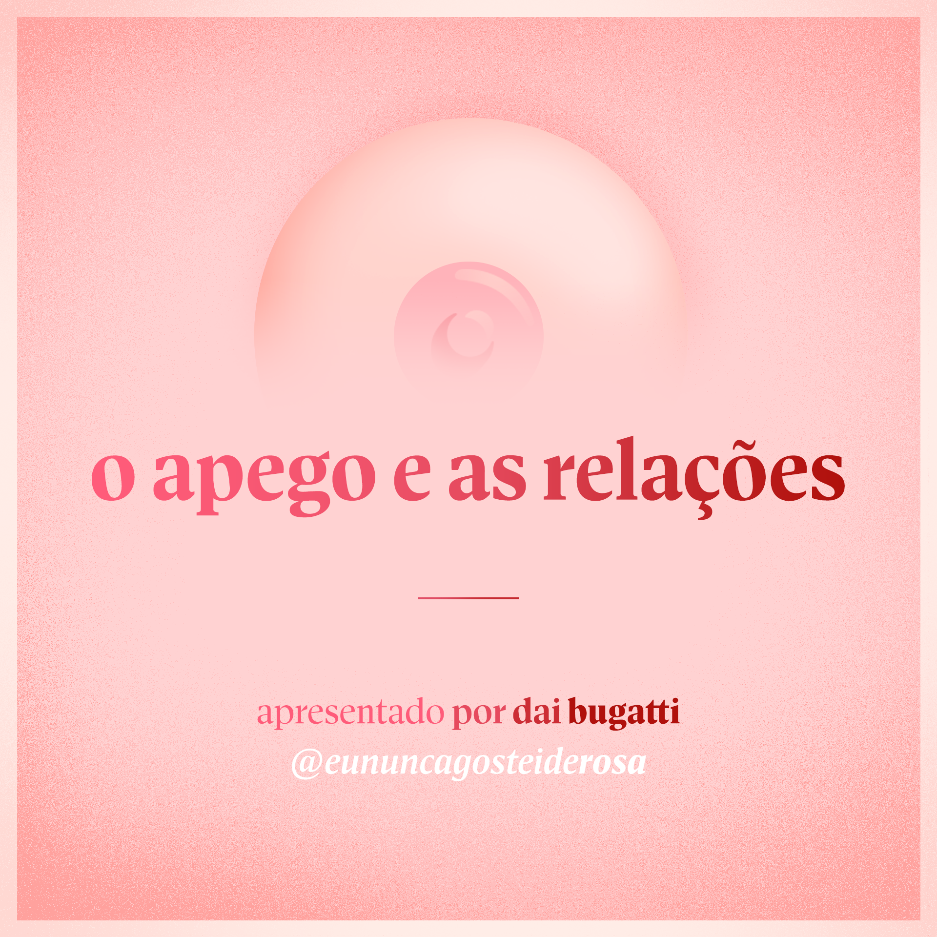 imagem de um seio pela metade como logo do podcast mais a frase "o apego e as relações" e "apresentado por dai bugatti" e @eununcagosteiderosa