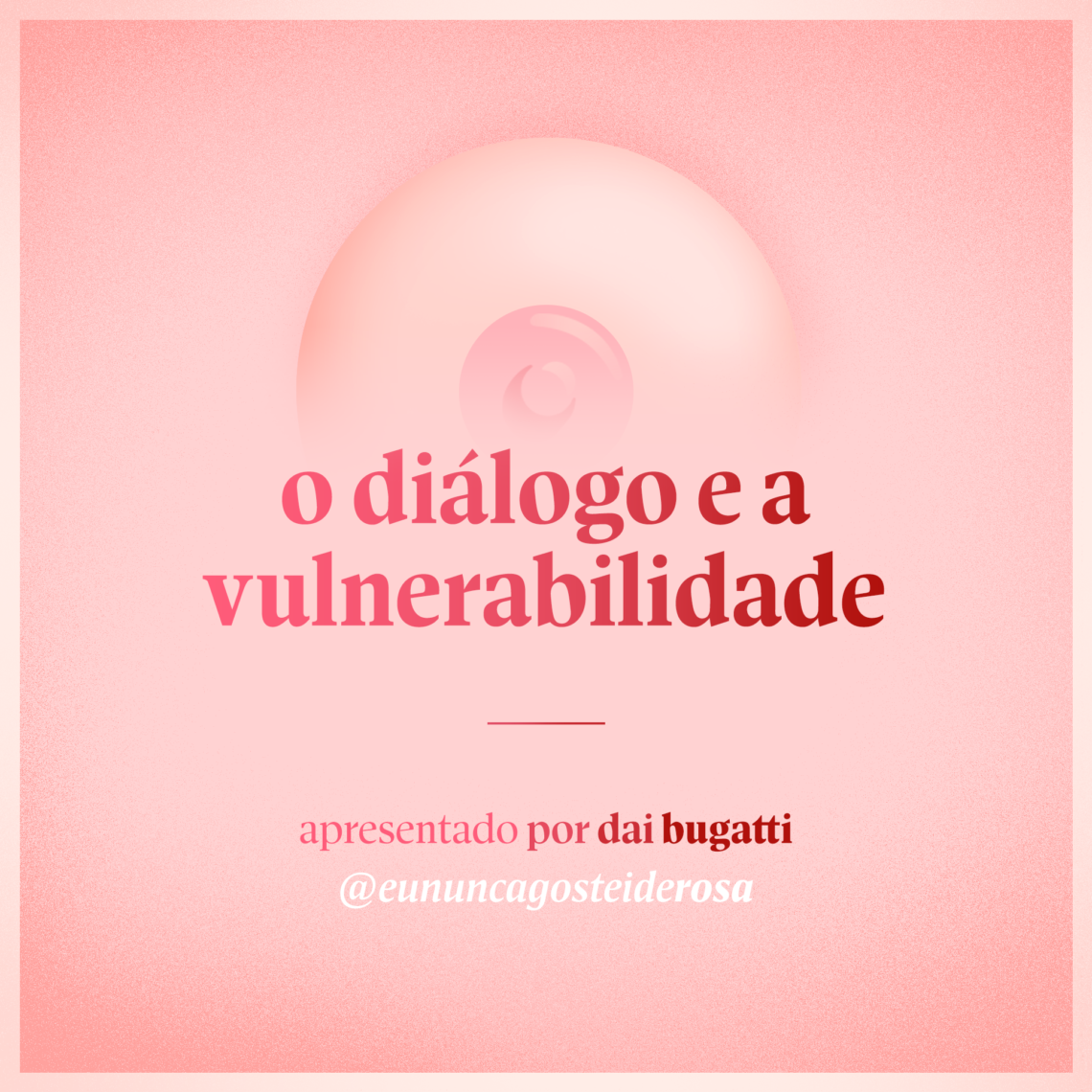 imagem de um seio pela metade como logo do podcast mais a frase "o diálogo e a vulnerabilidade" e "apresentado por dai bugatti" e @eununcagosteiderosa