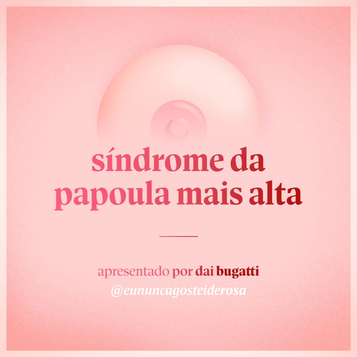 imagem de um seio pela metade como logo do podcast mais a frase "síndrome da papoula mais alta" e "apresentado por dai bugatti" e @eununcagosteiderosa