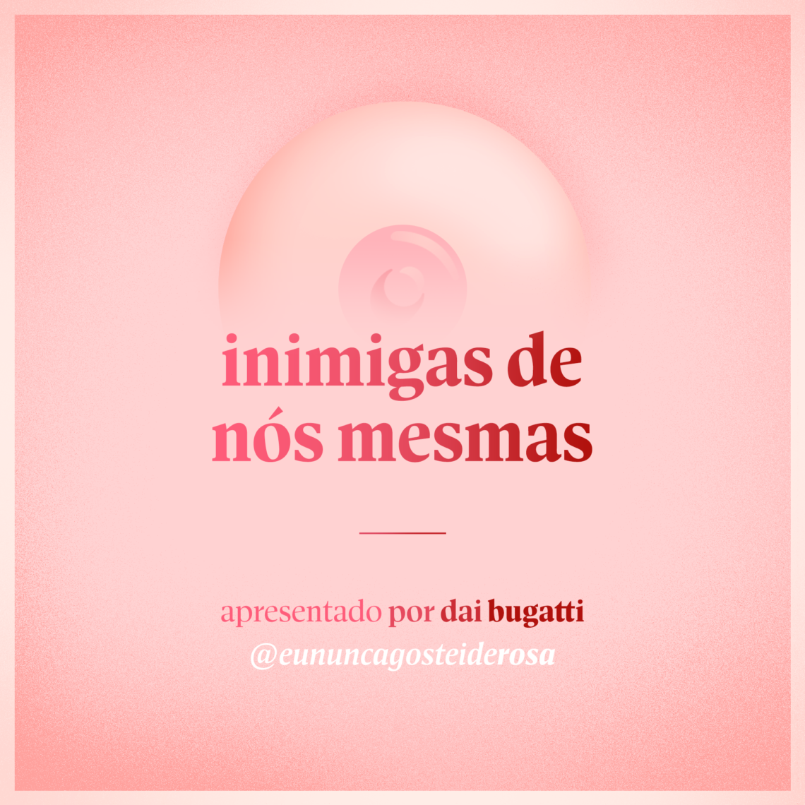 imagem de um seio pela metade como logo do podcast mais a frase "inimigas de nós mesmas" e "apresentado por dai bugatti" e @eununcagosteiderosa