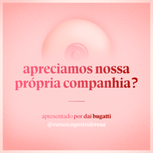 imagem de um seio pela metade como logo do podcast mais a frase "apreciamos nossa própria companhia?" e "apresentado por dai bugatti" e @eununcagosteiderosa