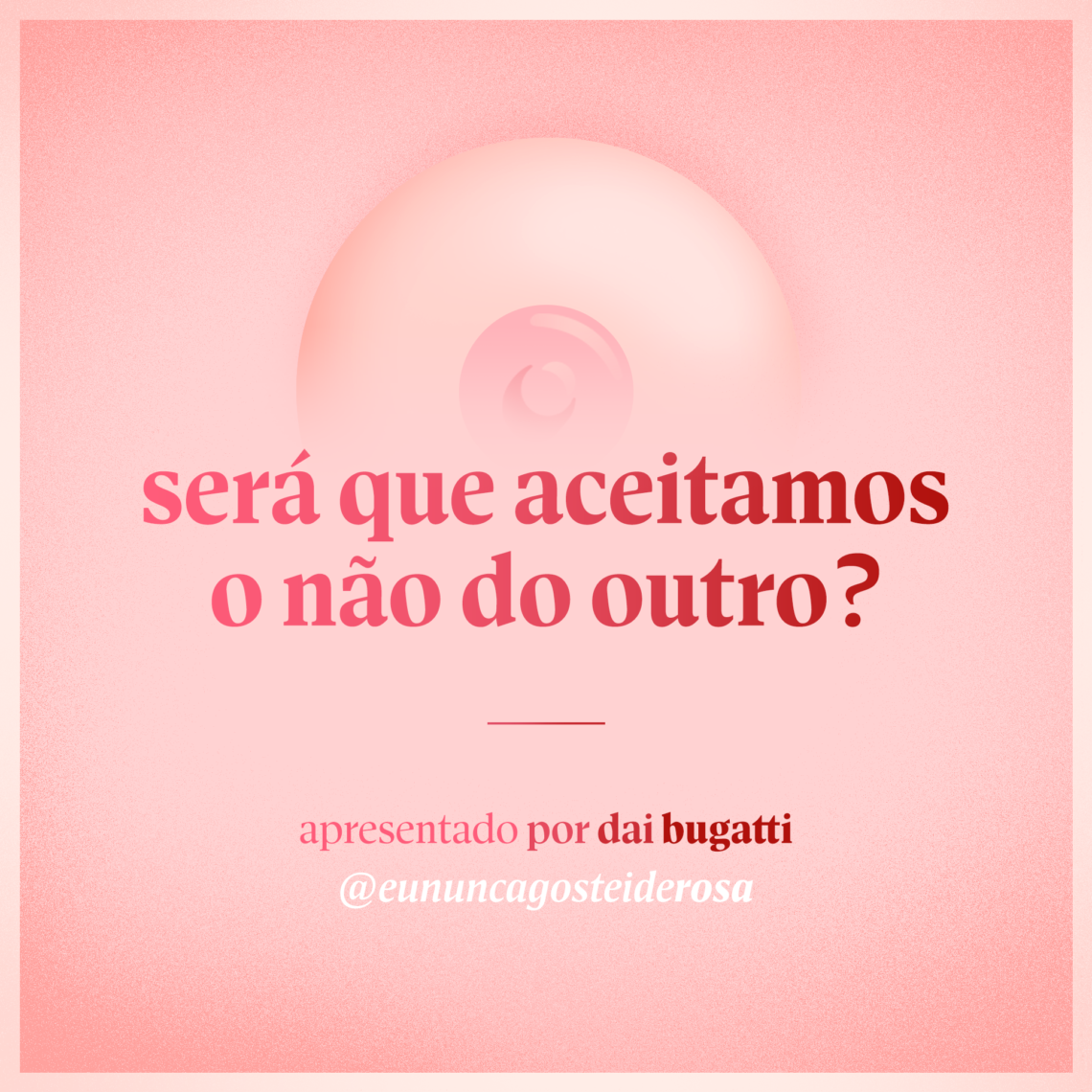 imagem de um seio pela metade como logo do podcast mais a frase "será que aceitamos o não do outro?" e "apresentado por dai bugatti" e @eununcagosteiderosa