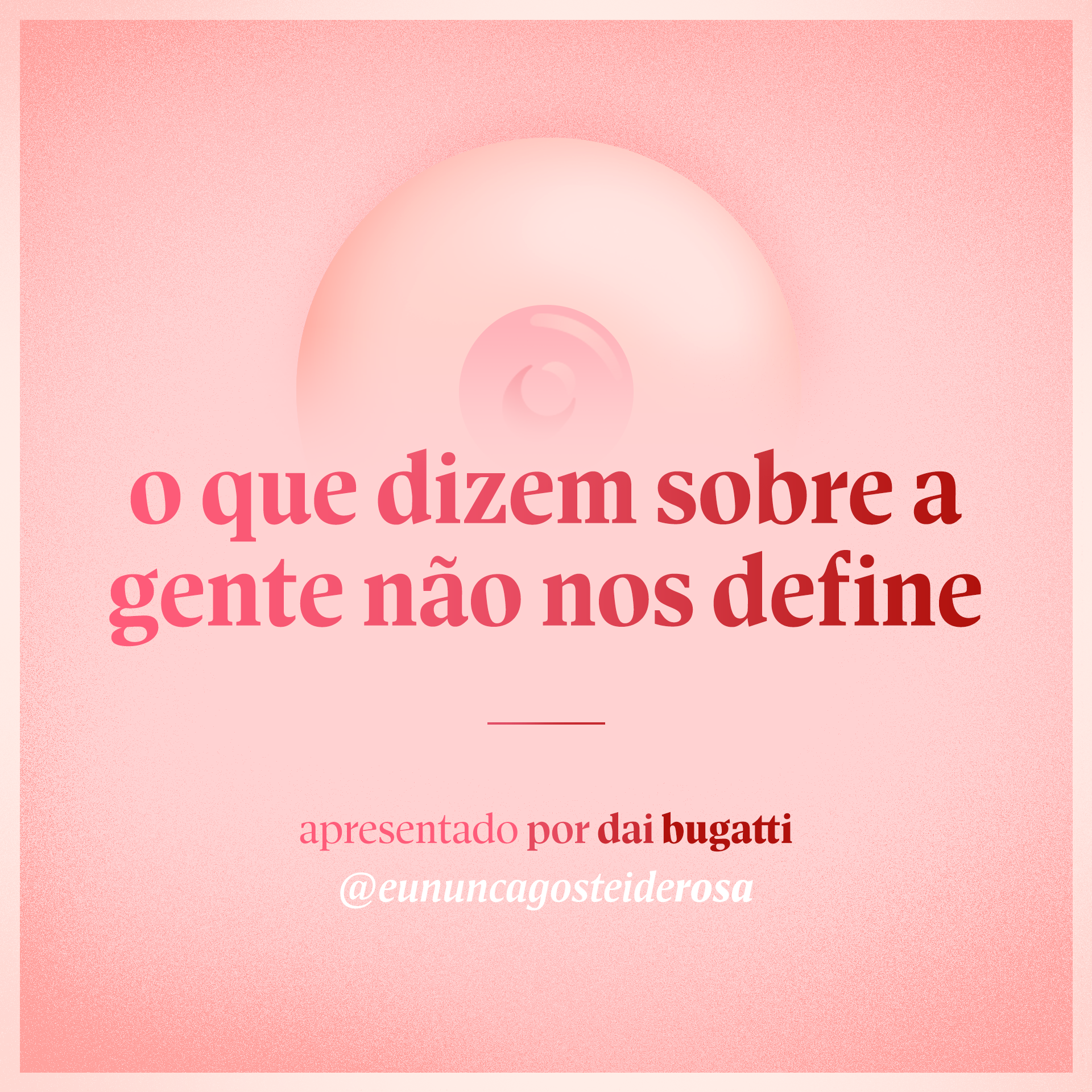 imagem de um seio pela metade como logo do podcast mais a frase "o que dizem sobre a gente não nos define" e "apresentado por dai bugatti" e @eununcagosteiderosa