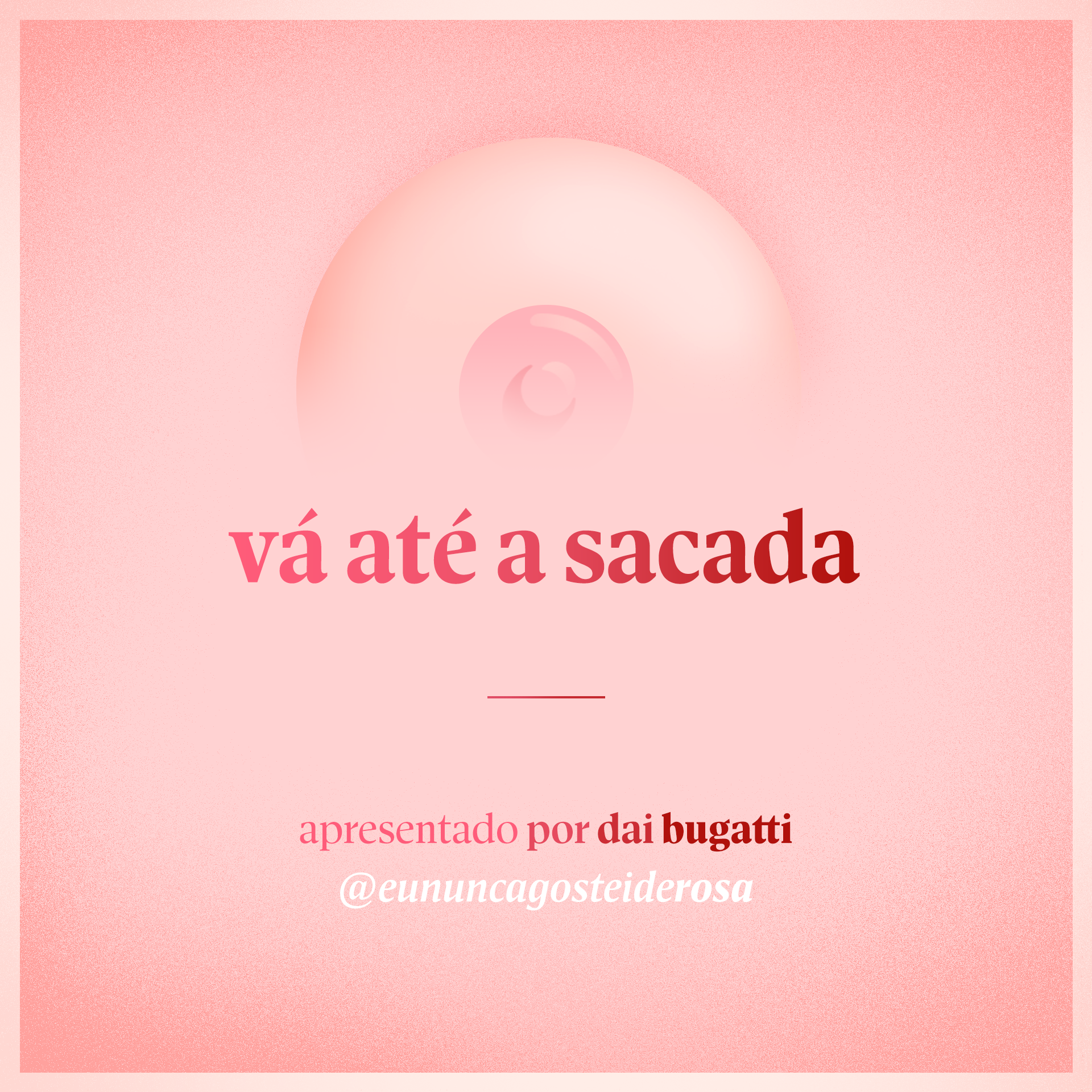 imagem de um seio pela metade como logo do podcast mais a frase "vá até a sacada" e "apresentado por dai bugatti" e @eununcagosteiderosa