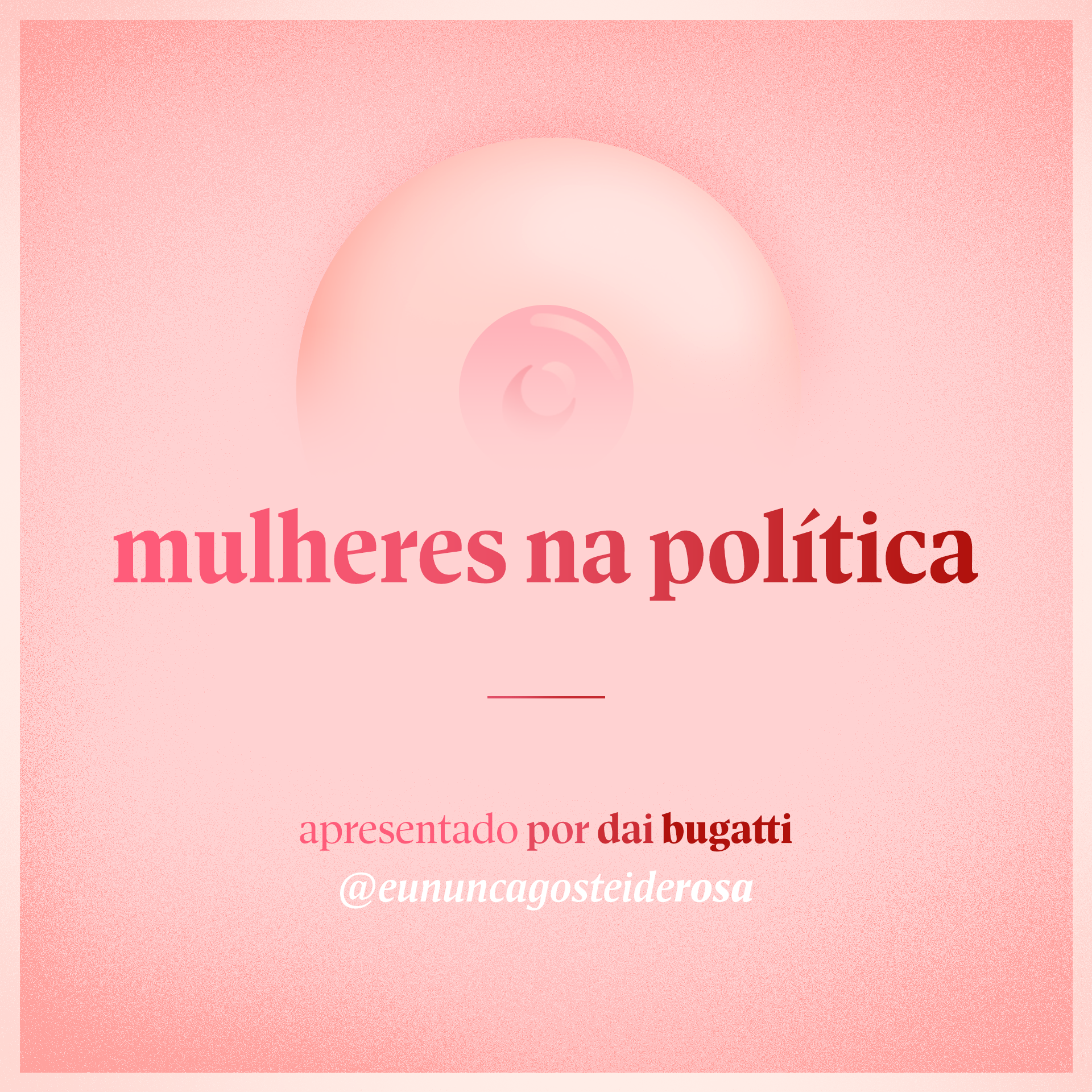 imagem de um seio pela metade como logo do podcast mais a frase "mulheres na política" e "apresentado por dai bugatti" e @eununcagosteiderosa