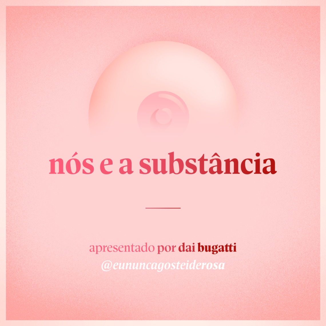 imagem de um seio pela metade como logo do podcast mais a frase "nós e a substância" e "apresentado por dai bugatti" e @eununcagosteiderosa